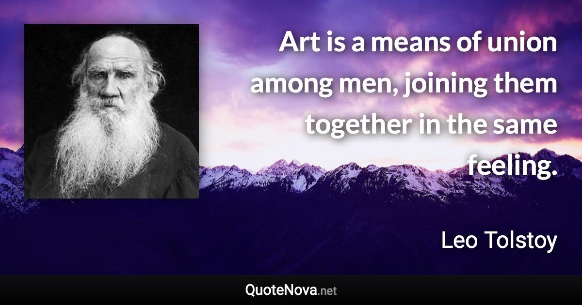 Art is a means of union among men, joining them together in the same feeling. - Leo Tolstoy quote