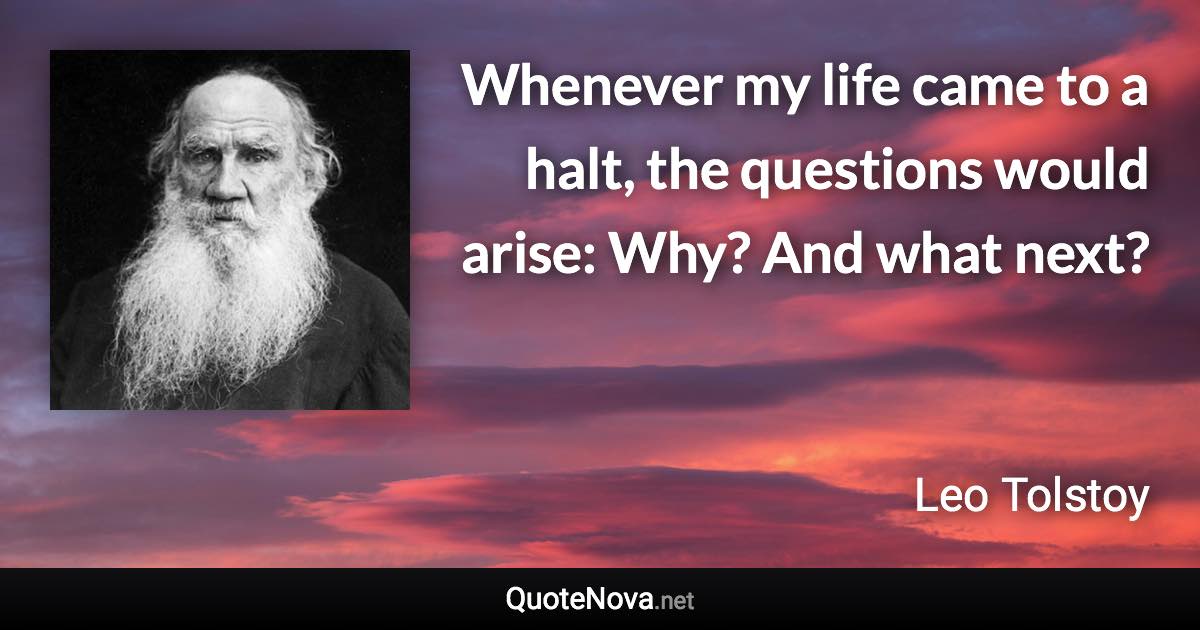 Whenever my life came to a halt, the questions would arise: Why? And what next? - Leo Tolstoy quote