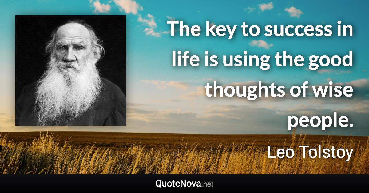 The key to success in life is using the good thoughts of wise people. - Leo Tolstoy quote