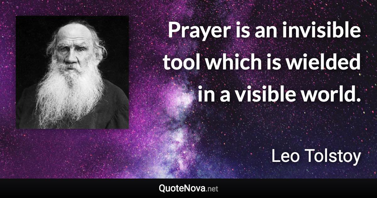 Prayer is an invisible tool which is wielded in a visible world. - Leo Tolstoy quote