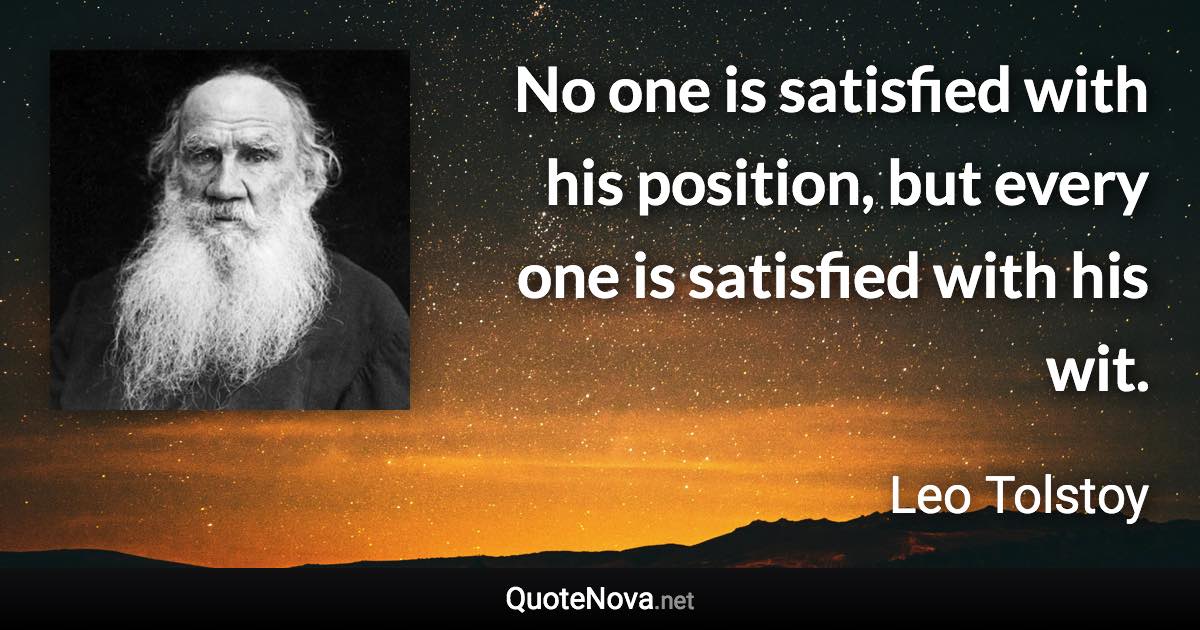 No one is satisfied with his position, but every one is satisfied with his wit. - Leo Tolstoy quote