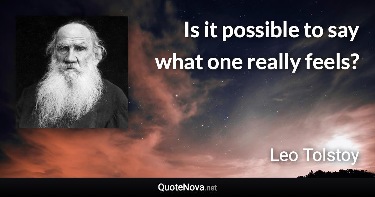 Is it possible to say what one really feels? - Leo Tolstoy quote