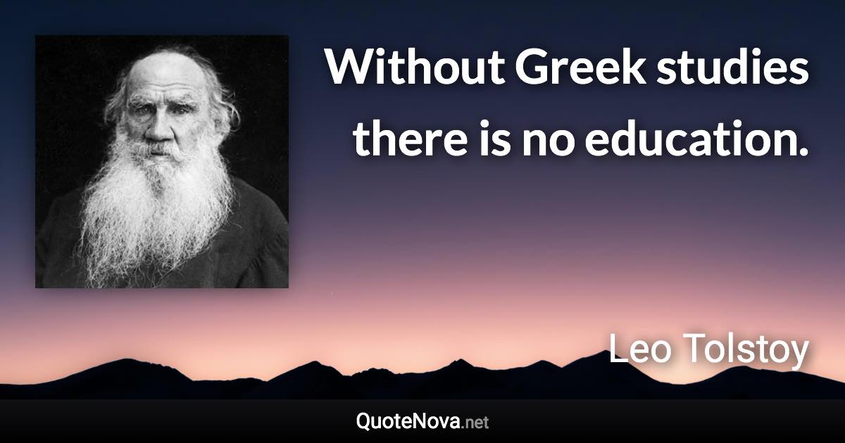 Without Greek studies there is no education. - Leo Tolstoy quote