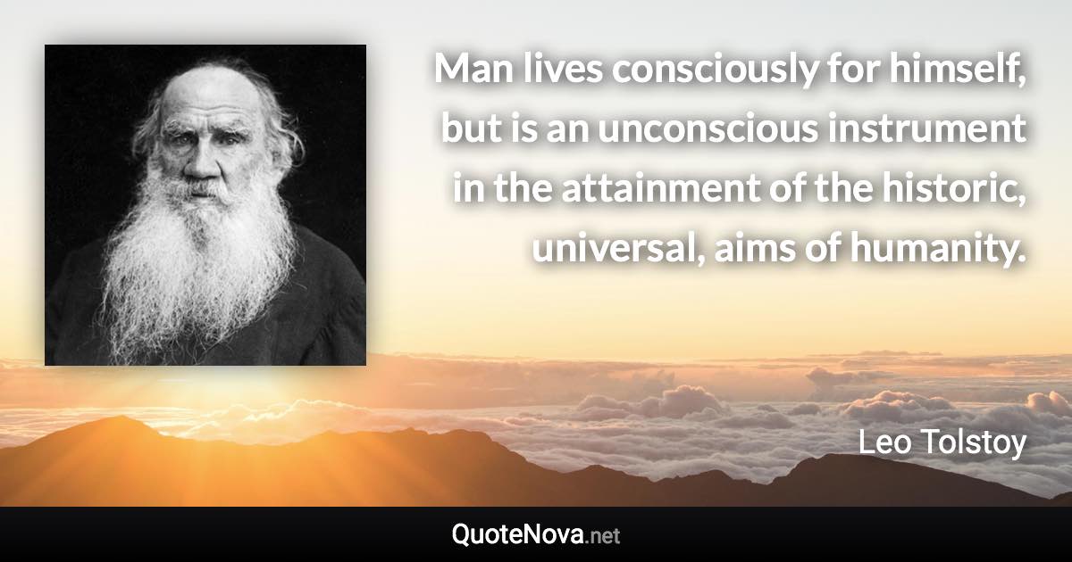 Man lives consciously for himself, but is an unconscious instrument in the attainment of the historic, universal, aims of humanity. - Leo Tolstoy quote