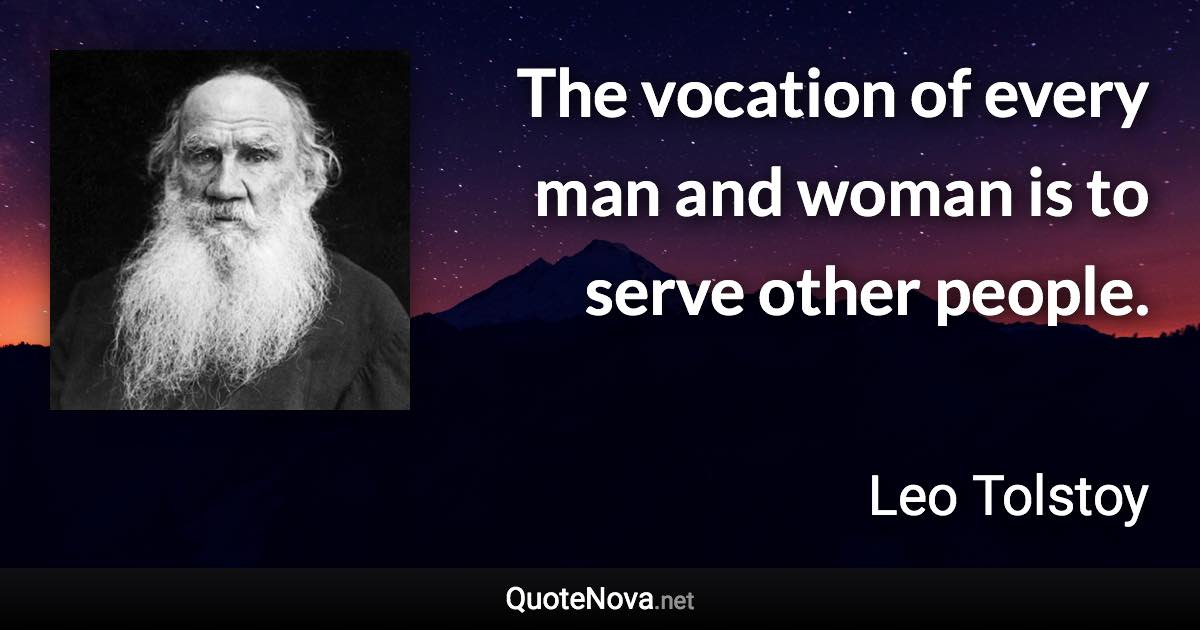 The vocation of every man and woman is to serve other people. - Leo Tolstoy quote