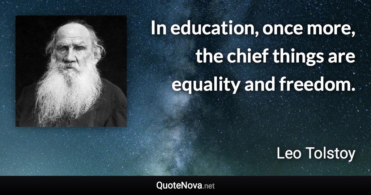 In education, once more, the chief things are equality and freedom. - Leo Tolstoy quote