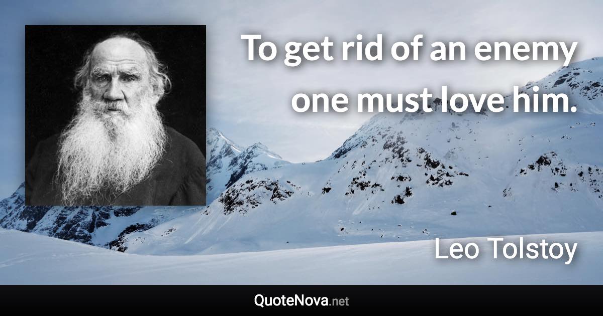 To get rid of an enemy one must love him. - Leo Tolstoy quote