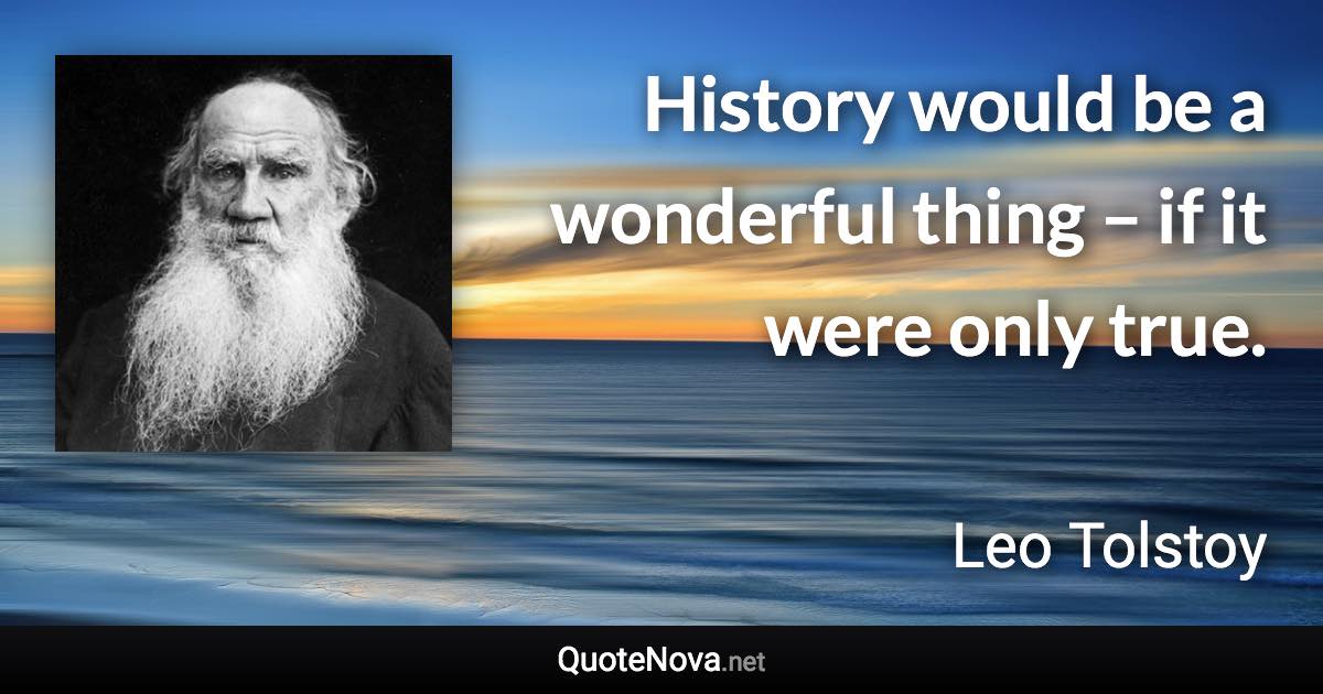 History would be a wonderful thing – if it were only true. - Leo Tolstoy quote