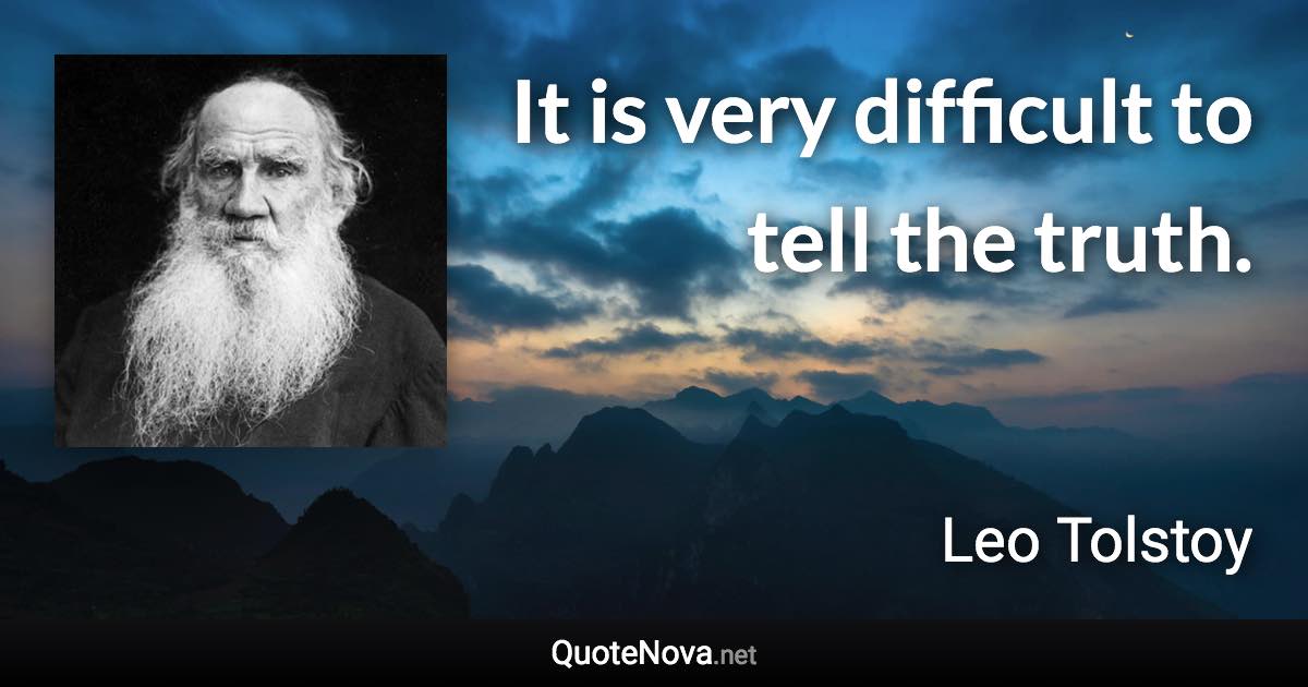 It is very difficult to tell the truth. - Leo Tolstoy quote