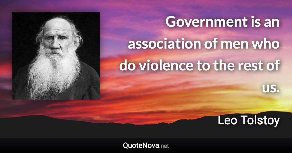 Government is an association of men who do violence to the rest of us. - Leo Tolstoy quote