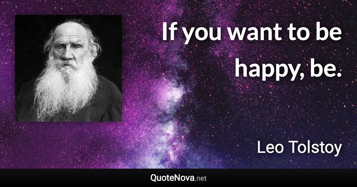 If you want to be happy, be. - Leo Tolstoy quote