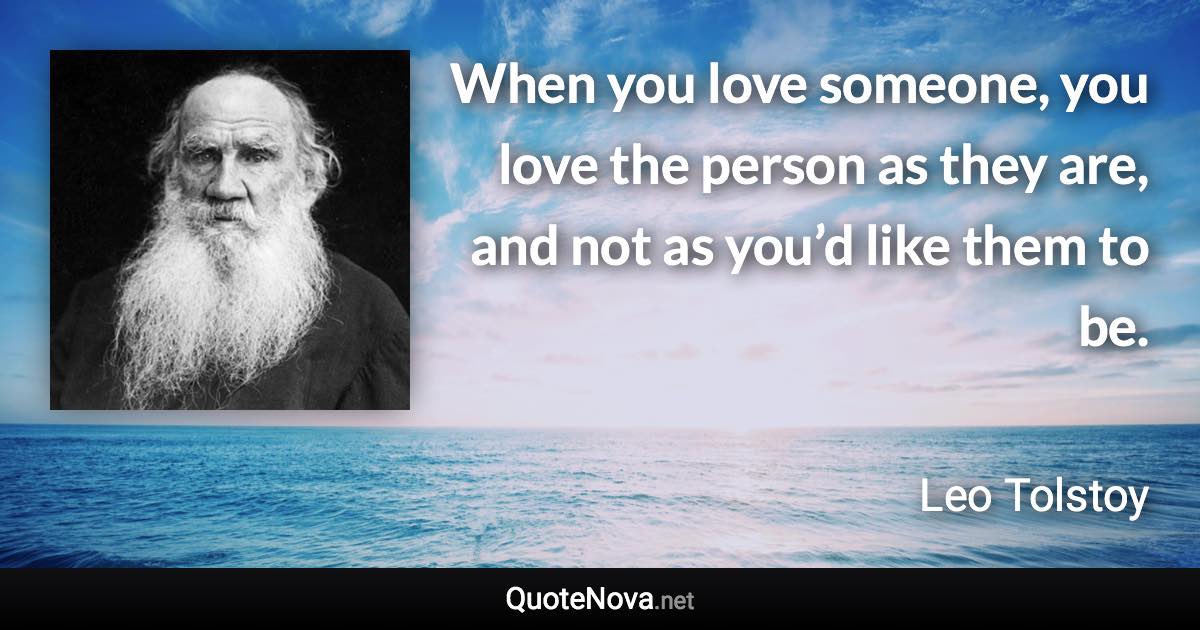 When you love someone, you love the person as they are, and not as you’d like them to be. - Leo Tolstoy quote