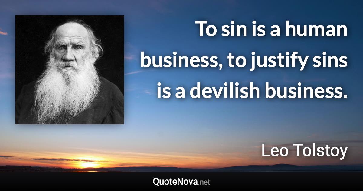 To sin is a human business, to justify sins is a devilish business. - Leo Tolstoy quote