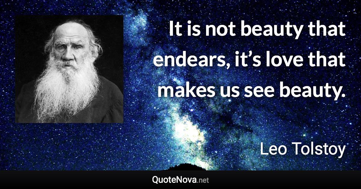 It is not beauty that endears, it’s love that makes us see beauty. - Leo Tolstoy quote