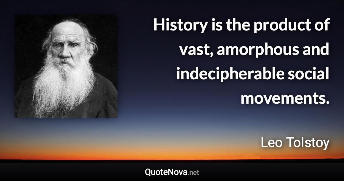 History is the product of vast, amorphous and indecipherable social movements. - Leo Tolstoy quote