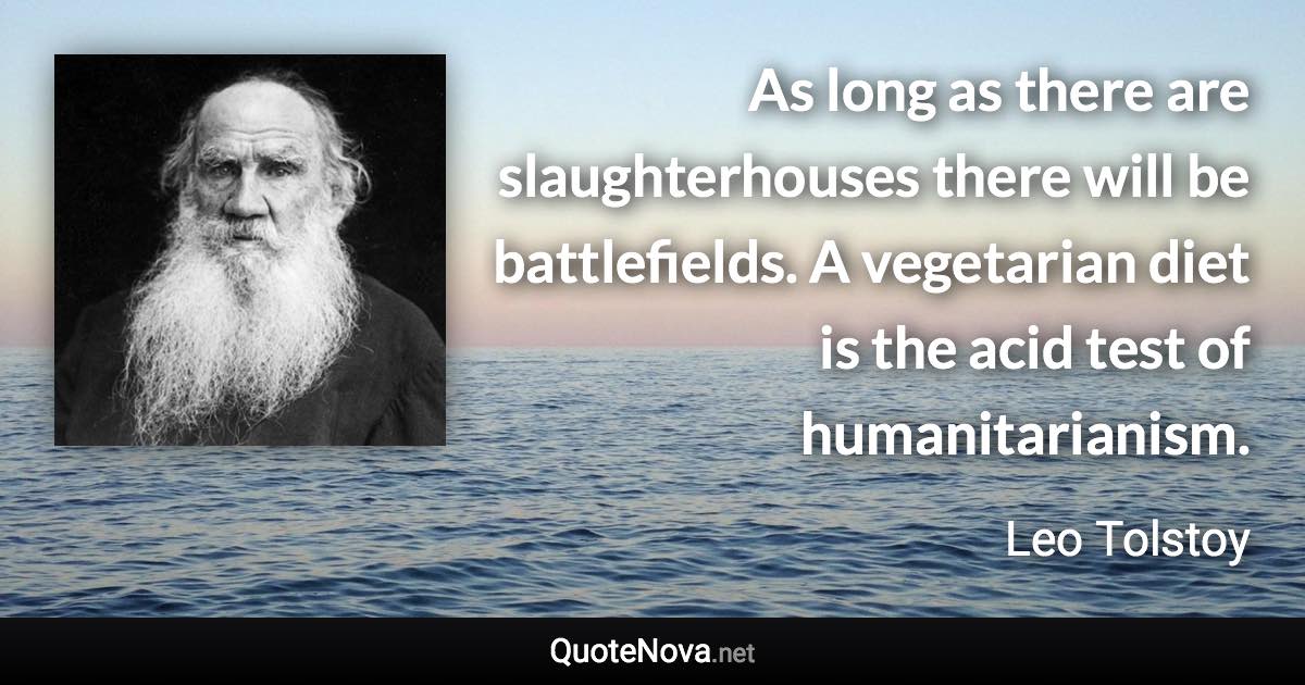 As long as there are slaughterhouses there will be battlefields. A vegetarian diet is the acid test of humanitarianism. - Leo Tolstoy quote