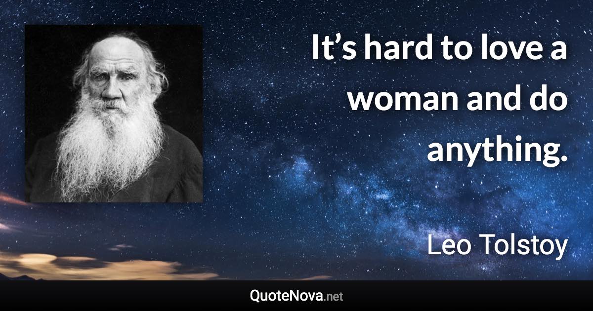 It’s hard to love a woman and do anything. - Leo Tolstoy quote