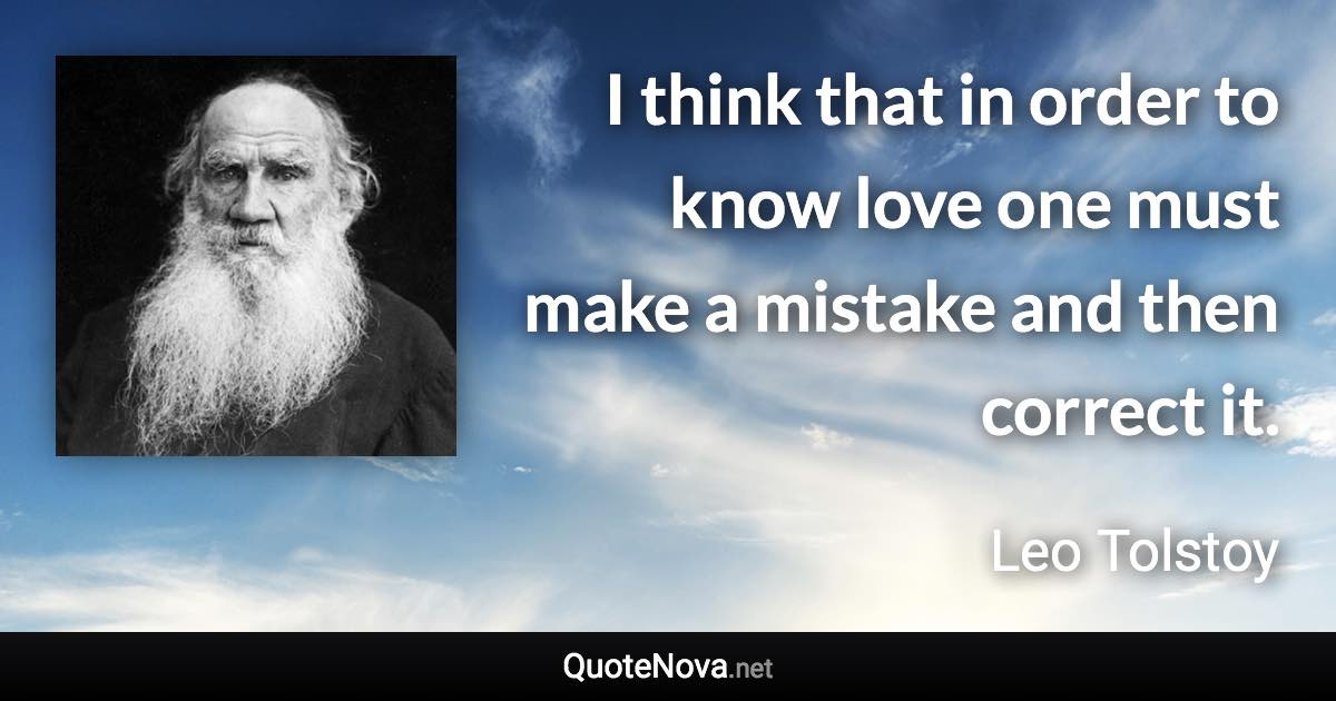 I think that in order to know love one must make a mistake and then correct it. - Leo Tolstoy quote