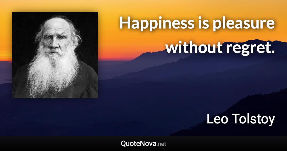 Happiness is pleasure without regret. - Leo Tolstoy quote