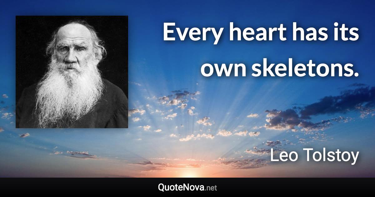 Every heart has its own skeletons. - Leo Tolstoy quote