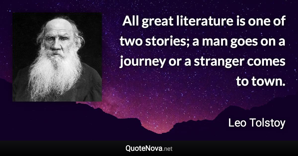 All great literature is one of two stories; a man goes on a journey or a stranger comes to town. - Leo Tolstoy quote