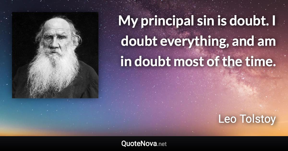 My principal sin is doubt. I doubt everything, and am in doubt most of the time. - Leo Tolstoy quote