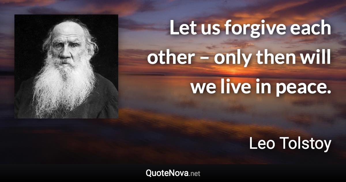 Let us forgive each other – only then will we live in peace. - Leo Tolstoy quote