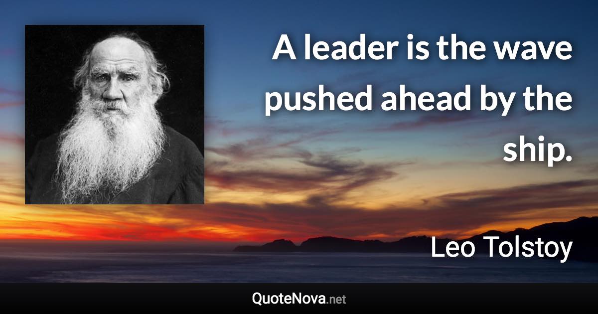 A leader is the wave pushed ahead by the ship. - Leo Tolstoy quote