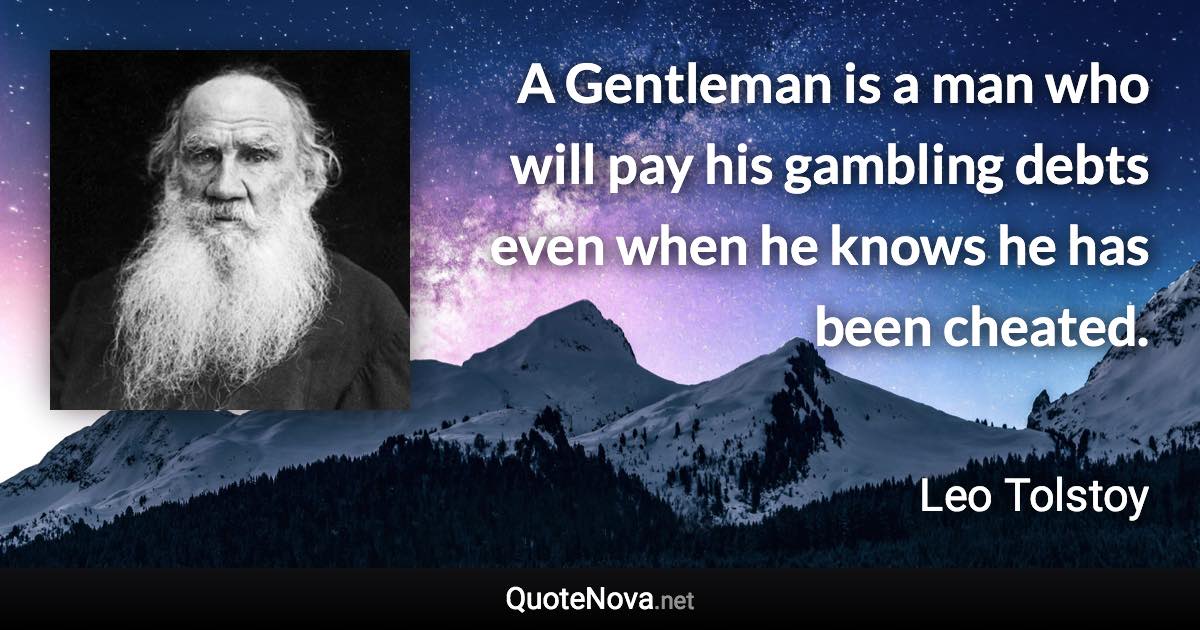 A Gentleman is a man who will pay his gambling debts even when he knows he has been cheated. - Leo Tolstoy quote