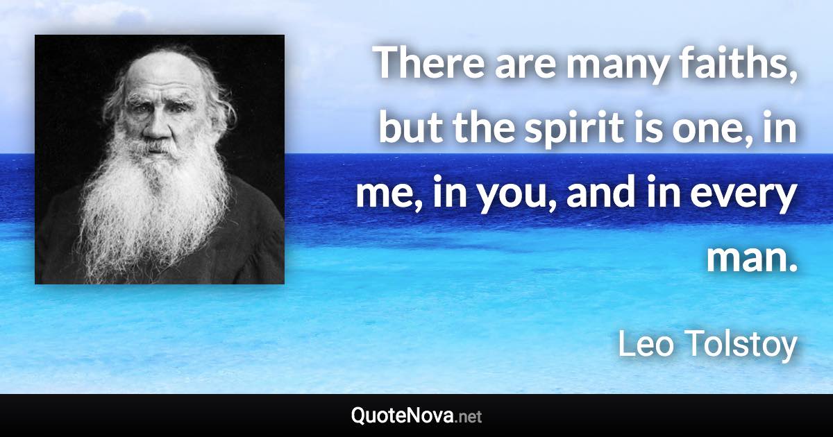 There are many faiths, but the spirit is one, in me, in you, and in every man. - Leo Tolstoy quote