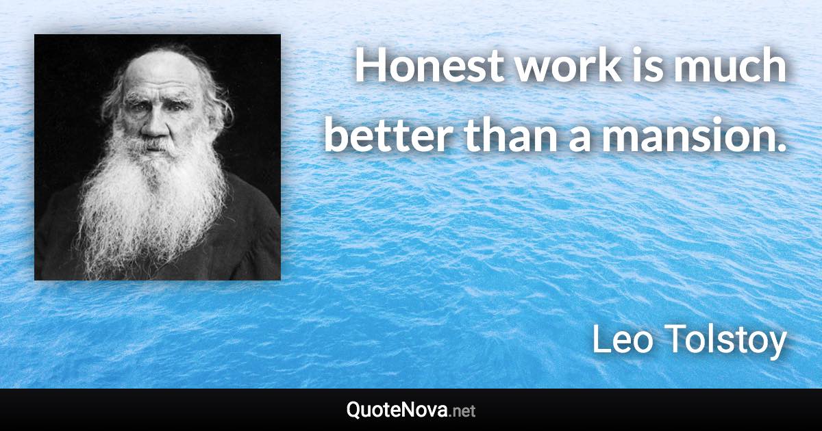 Honest work is much better than a mansion. - Leo Tolstoy quote