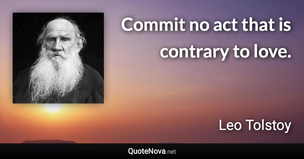 Commit no act that is contrary to love. - Leo Tolstoy quote