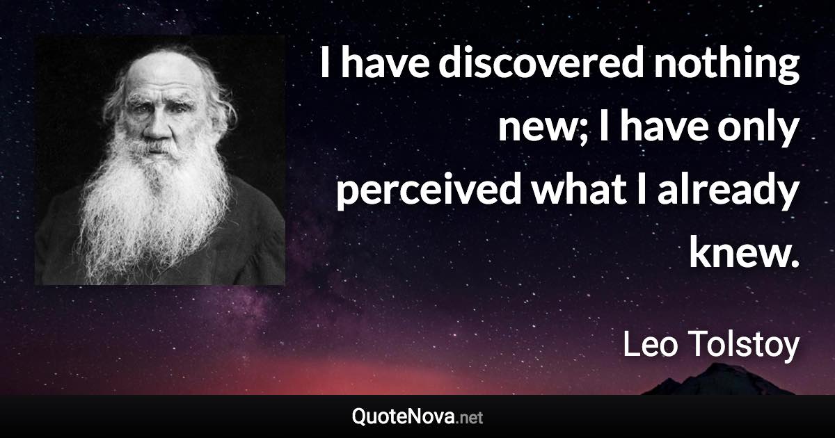 I have discovered nothing new; I have only perceived what I already knew. - Leo Tolstoy quote