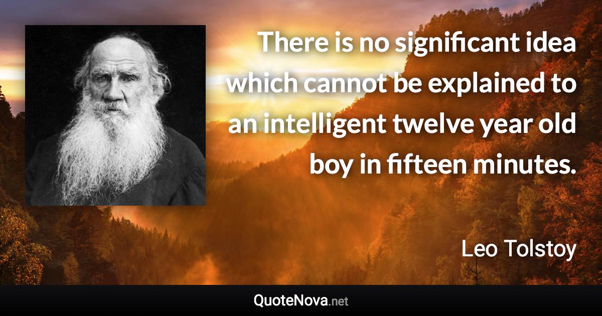 There is no significant idea which cannot be explained to an intelligent twelve year old boy in fifteen minutes. - Leo Tolstoy quote