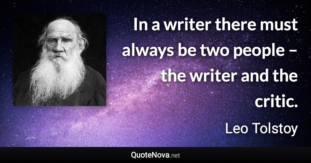 In a writer there must always be two people – the writer and the critic. - Leo Tolstoy quote