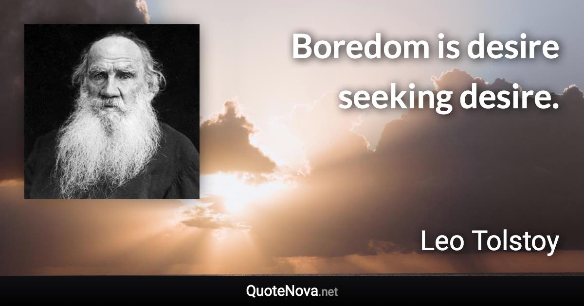 Boredom is desire seeking desire. - Leo Tolstoy quote