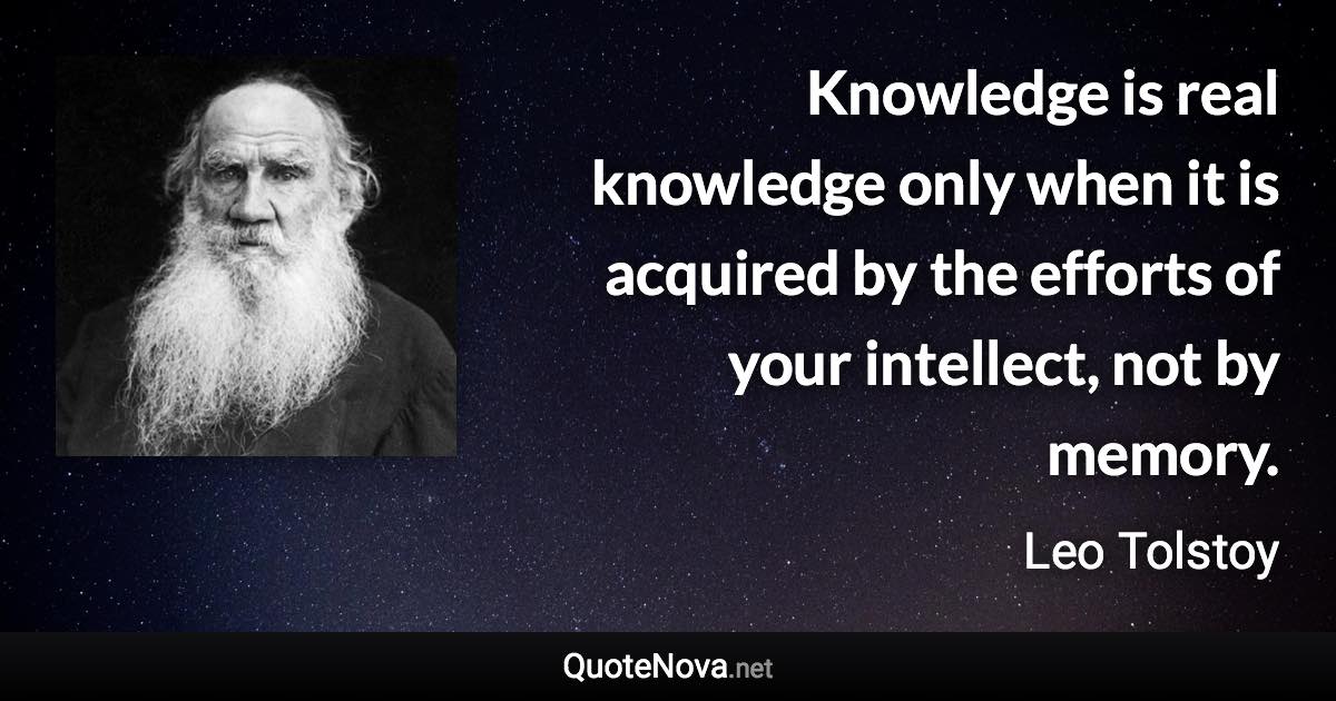 Knowledge is real knowledge only when it is acquired by the efforts of your intellect, not by memory. - Leo Tolstoy quote