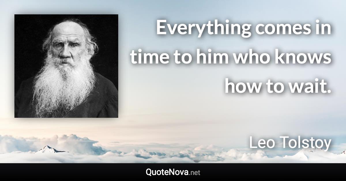 Everything comes in time to him who knows how to wait. - Leo Tolstoy quote