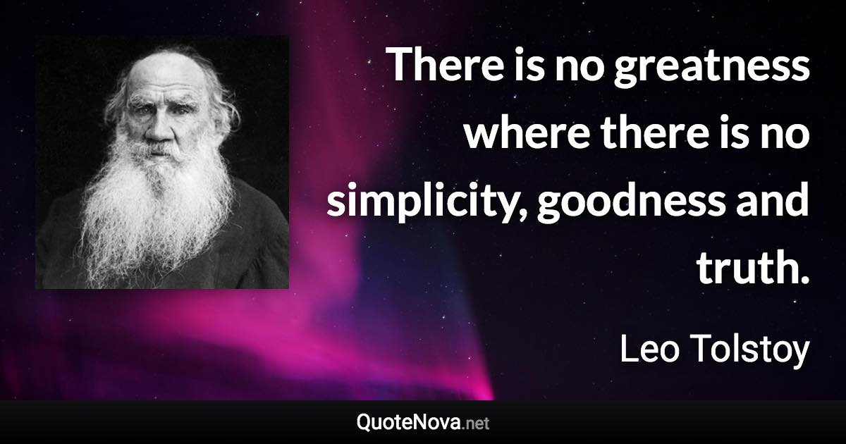 There is no greatness where there is no simplicity, goodness and truth. - Leo Tolstoy quote