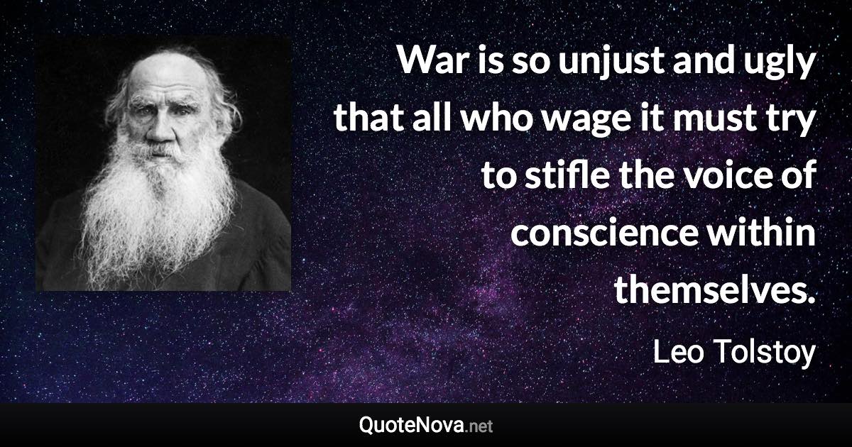 War is so unjust and ugly that all who wage it must try to stifle the voice of conscience within themselves. - Leo Tolstoy quote