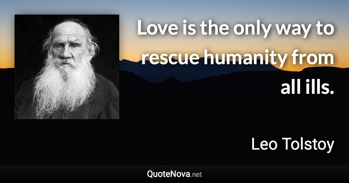 Love is the only way to rescue humanity from all ills. - Leo Tolstoy quote