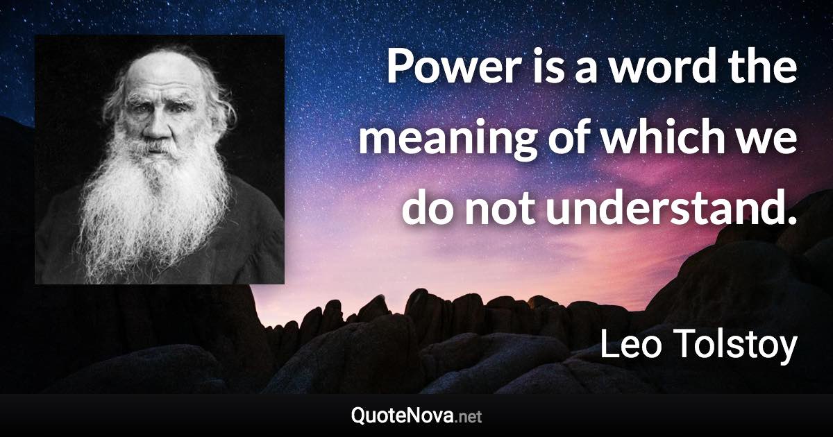 Power is a word the meaning of which we do not understand. - Leo Tolstoy quote