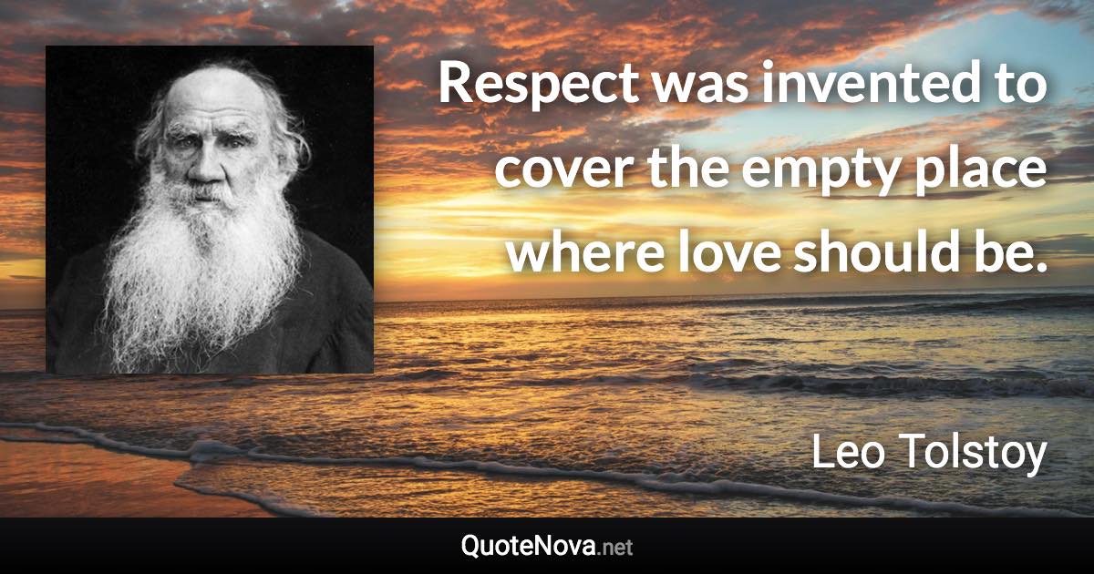 Respect was invented to cover the empty place where love should be. - Leo Tolstoy quote