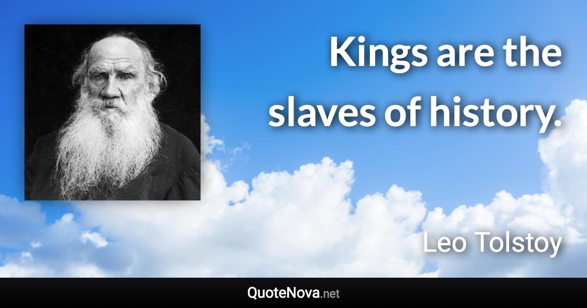 Kings are the slaves of history. - Leo Tolstoy quote