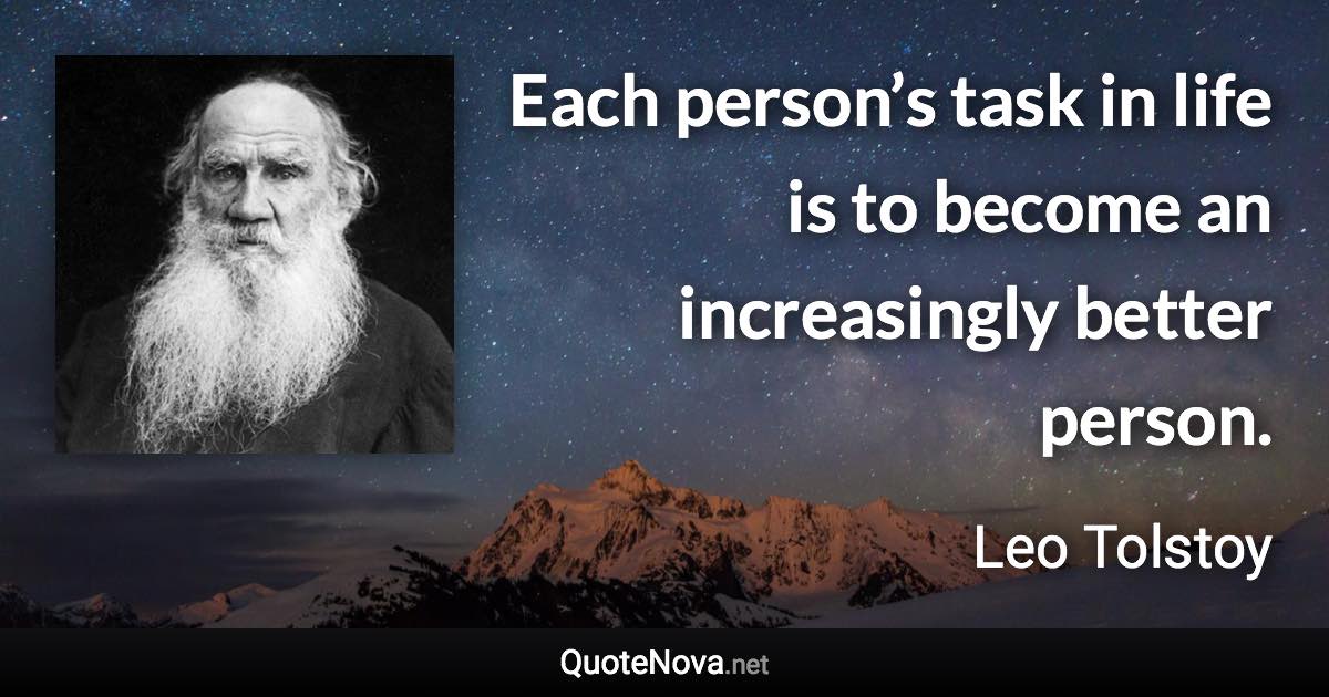 Each person’s task in life is to become an increasingly better person. - Leo Tolstoy quote