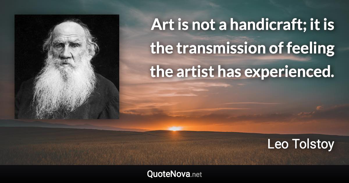 Art is not a handicraft; it is the transmission of feeling the artist has experienced. - Leo Tolstoy quote