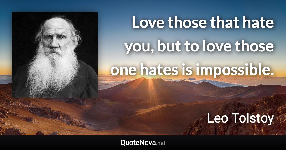 Love those that hate you, but to love those one hates is impossible. - Leo Tolstoy quote