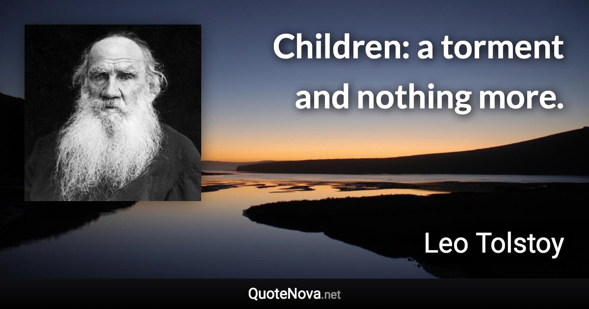 Children: a torment and nothing more. - Leo Tolstoy quote