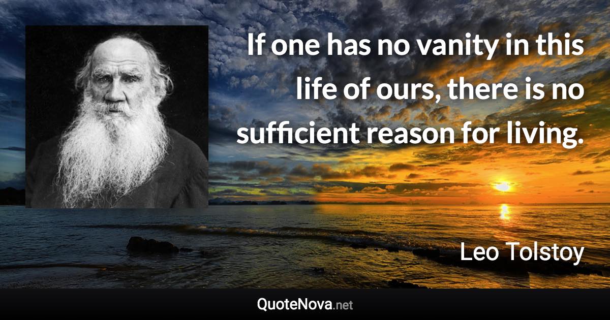 If one has no vanity in this life of ours, there is no sufficient reason for living. - Leo Tolstoy quote