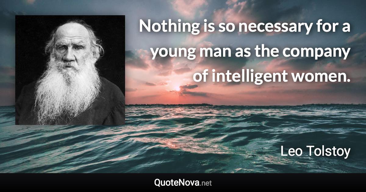 Nothing is so necessary for a young man as the company of intelligent women. - Leo Tolstoy quote